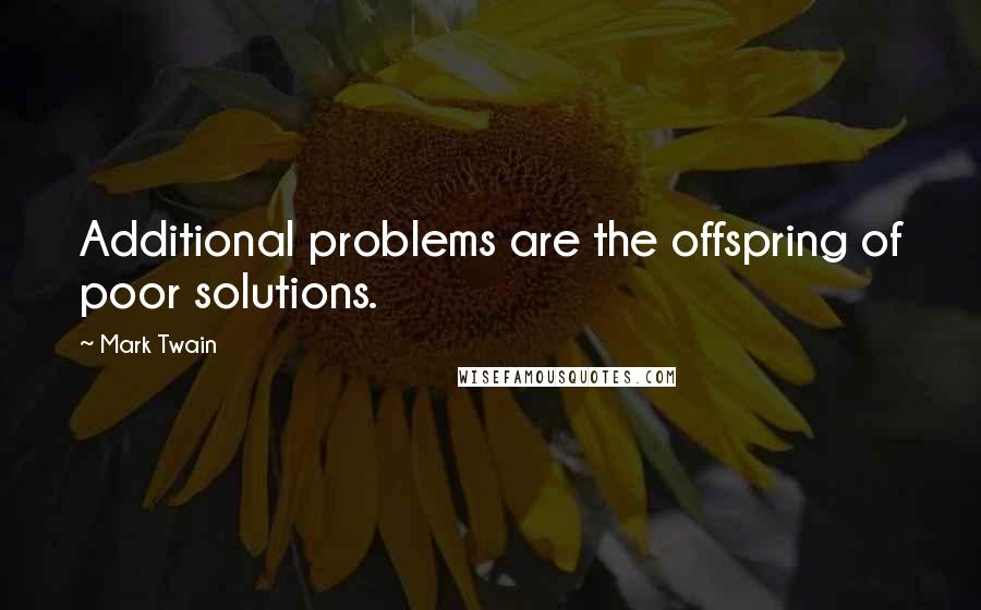 Mark Twain Quotes: Additional problems are the offspring of poor solutions.