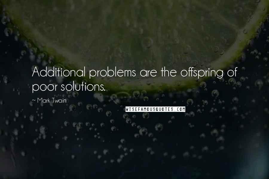 Mark Twain Quotes: Additional problems are the offspring of poor solutions.