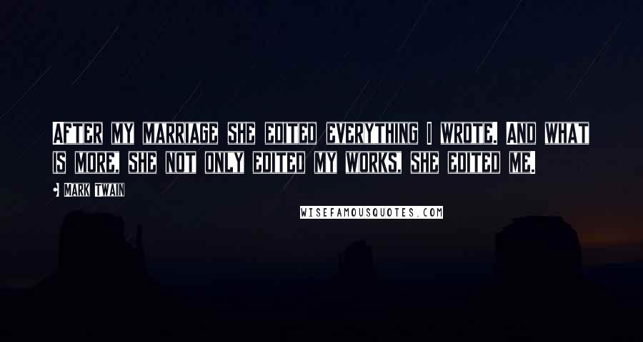 Mark Twain Quotes: After my marriage she edited everything I wrote. And what is more, she not only edited my works, she edited me.