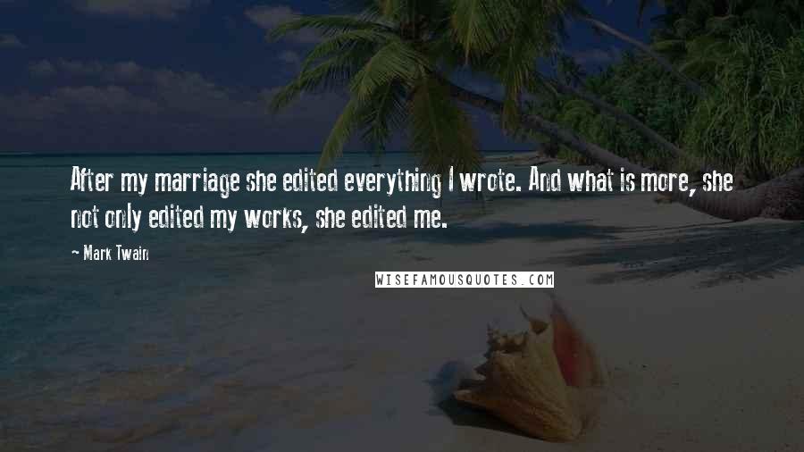 Mark Twain Quotes: After my marriage she edited everything I wrote. And what is more, she not only edited my works, she edited me.