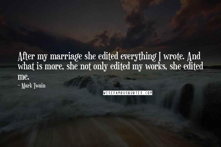 Mark Twain Quotes: After my marriage she edited everything I wrote. And what is more, she not only edited my works, she edited me.