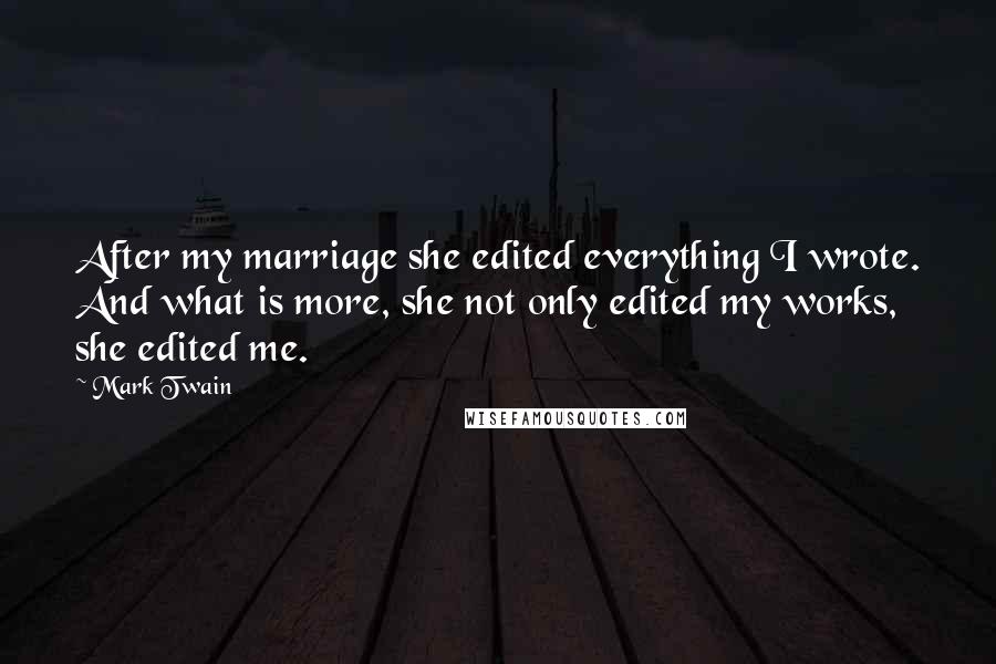 Mark Twain Quotes: After my marriage she edited everything I wrote. And what is more, she not only edited my works, she edited me.