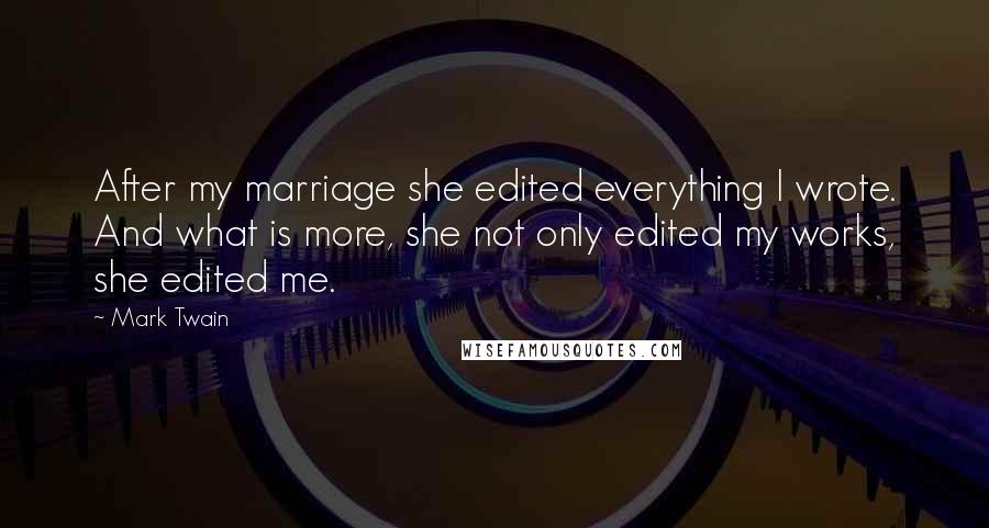 Mark Twain Quotes: After my marriage she edited everything I wrote. And what is more, she not only edited my works, she edited me.