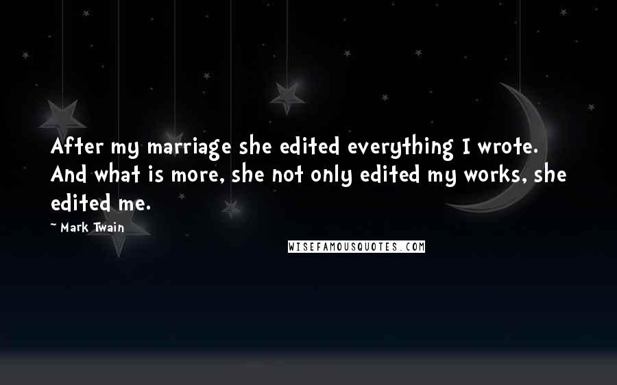 Mark Twain Quotes: After my marriage she edited everything I wrote. And what is more, she not only edited my works, she edited me.