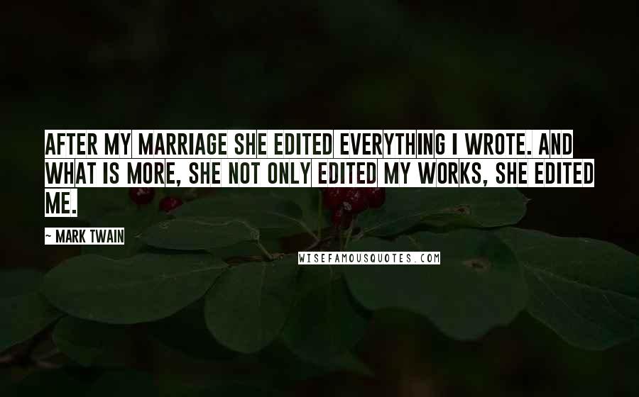 Mark Twain Quotes: After my marriage she edited everything I wrote. And what is more, she not only edited my works, she edited me.