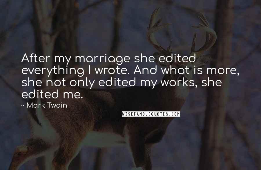 Mark Twain Quotes: After my marriage she edited everything I wrote. And what is more, she not only edited my works, she edited me.