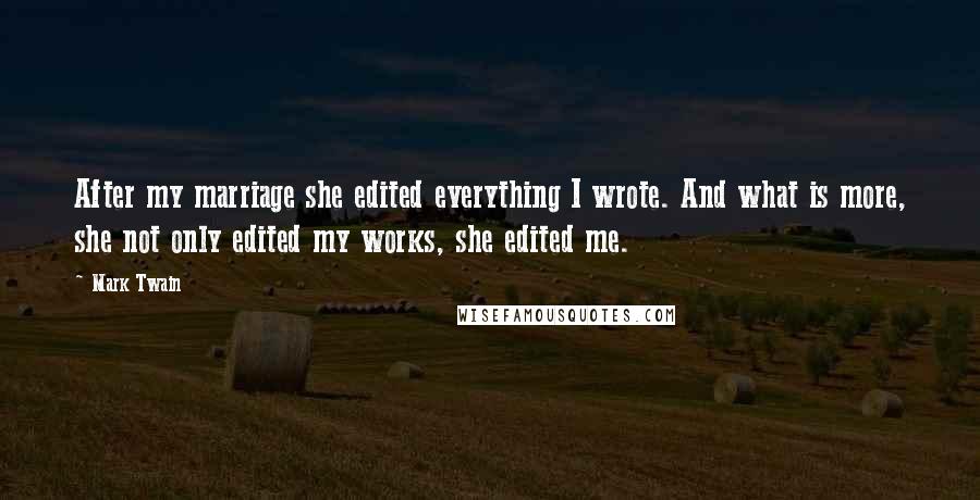 Mark Twain Quotes: After my marriage she edited everything I wrote. And what is more, she not only edited my works, she edited me.