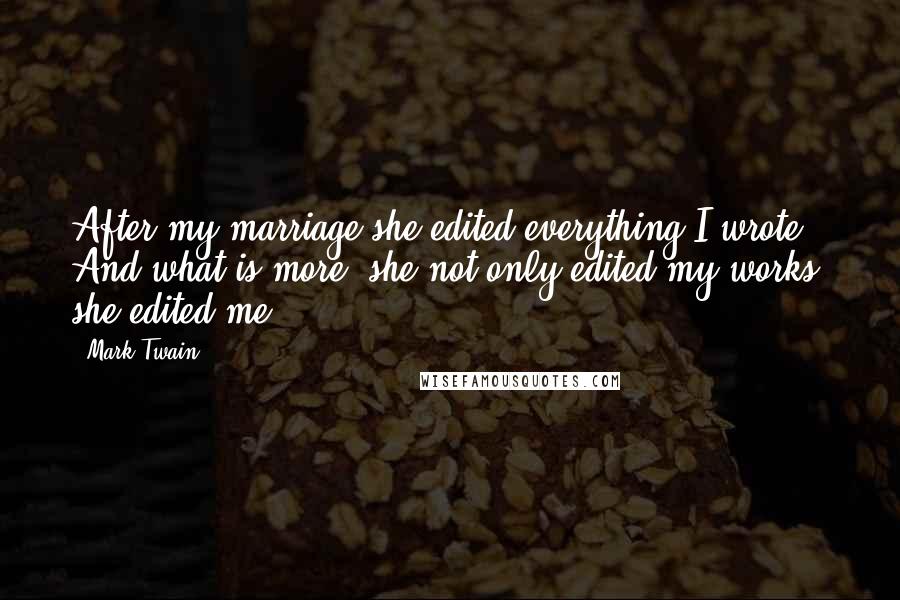 Mark Twain Quotes: After my marriage she edited everything I wrote. And what is more, she not only edited my works, she edited me.