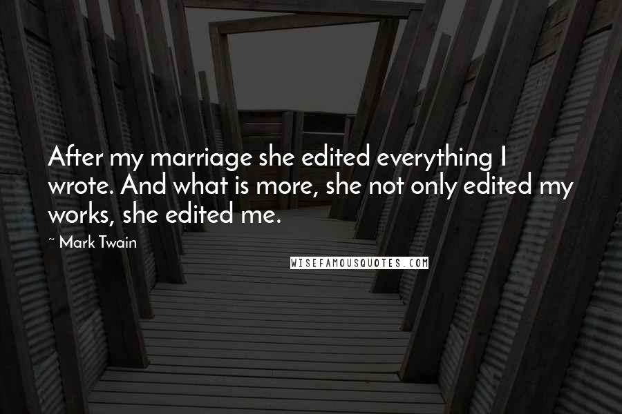 Mark Twain Quotes: After my marriage she edited everything I wrote. And what is more, she not only edited my works, she edited me.