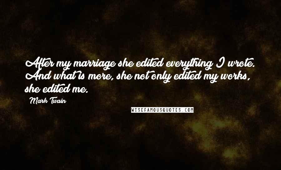 Mark Twain Quotes: After my marriage she edited everything I wrote. And what is more, she not only edited my works, she edited me.