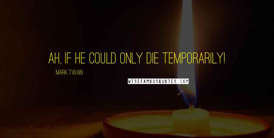 Mark Twain Quotes: Ah, if he could only die temporarily!