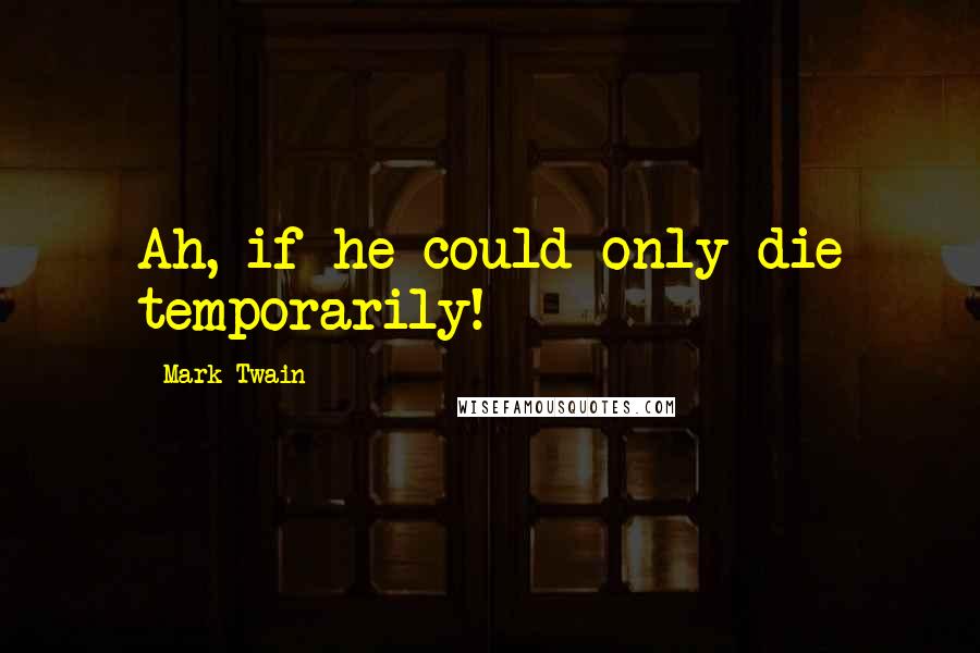 Mark Twain Quotes: Ah, if he could only die temporarily!