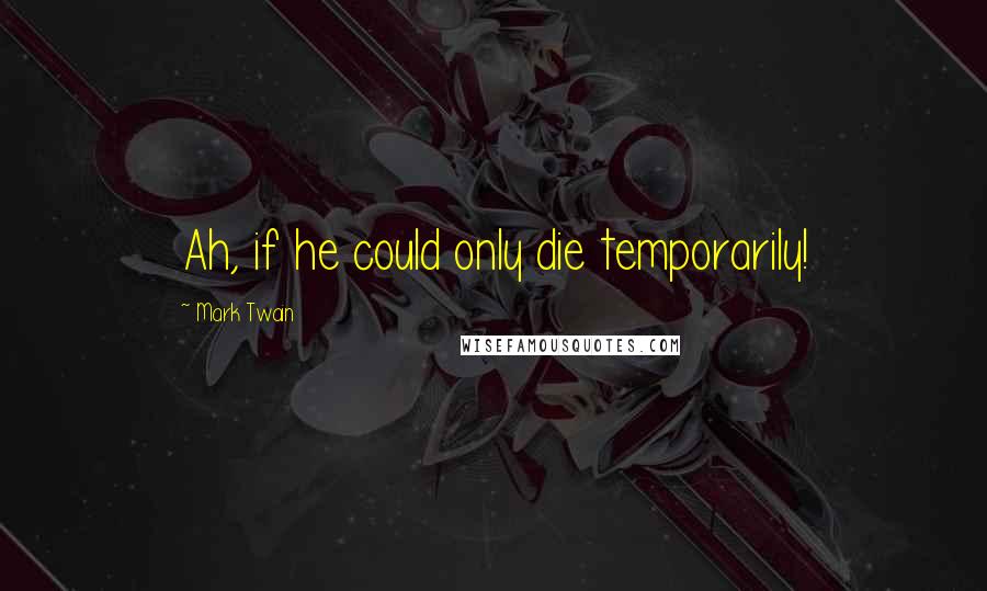 Mark Twain Quotes: Ah, if he could only die temporarily!