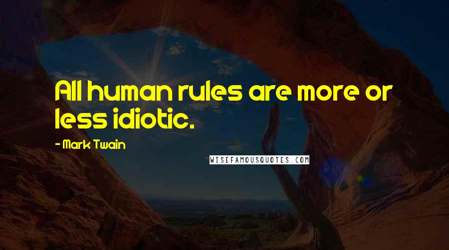 Mark Twain Quotes: All human rules are more or less idiotic.