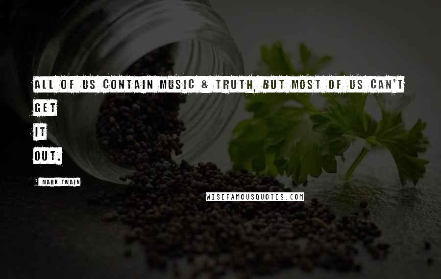 Mark Twain Quotes: All of us contain Music & Truth, but most of us can't get it out.