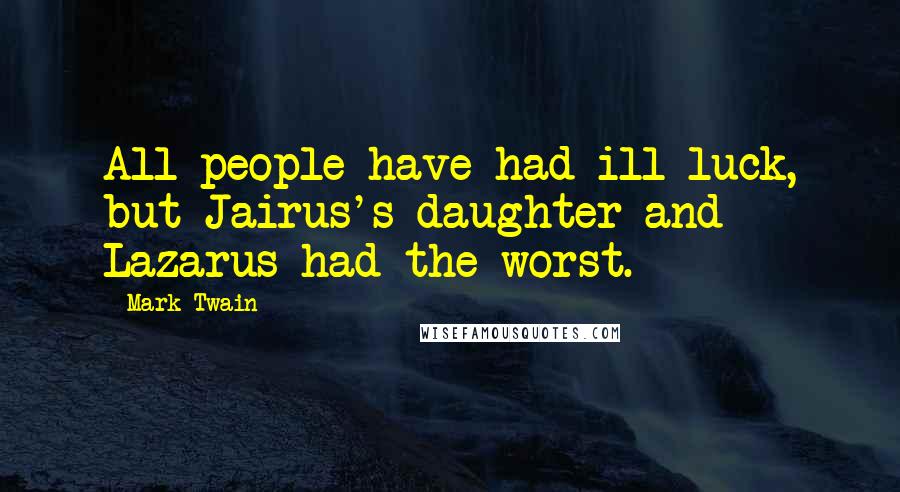 Mark Twain Quotes: All people have had ill luck, but Jairus's daughter and Lazarus had the worst.
