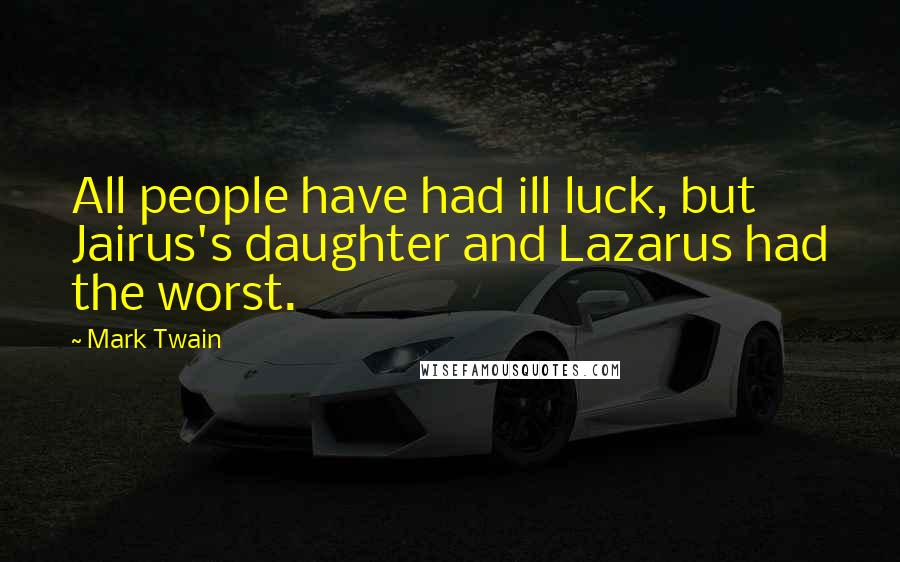 Mark Twain Quotes: All people have had ill luck, but Jairus's daughter and Lazarus had the worst.
