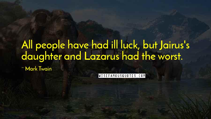 Mark Twain Quotes: All people have had ill luck, but Jairus's daughter and Lazarus had the worst.