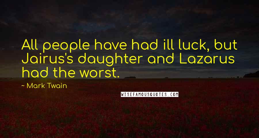 Mark Twain Quotes: All people have had ill luck, but Jairus's daughter and Lazarus had the worst.