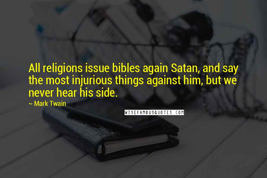 Mark Twain Quotes: All religions issue bibles again Satan, and say the most injurious things against him, but we never hear his side.