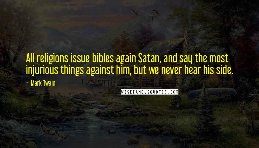 Mark Twain Quotes: All religions issue bibles again Satan, and say the most injurious things against him, but we never hear his side.