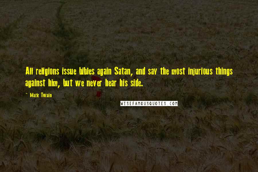 Mark Twain Quotes: All religions issue bibles again Satan, and say the most injurious things against him, but we never hear his side.
