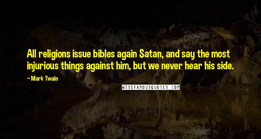 Mark Twain Quotes: All religions issue bibles again Satan, and say the most injurious things against him, but we never hear his side.