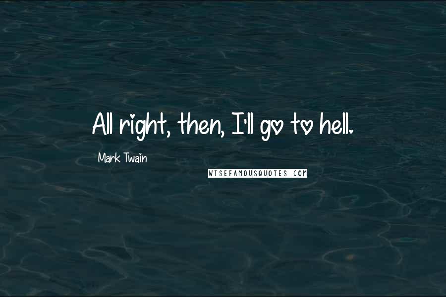 Mark Twain Quotes: All right, then, I'll go to hell.