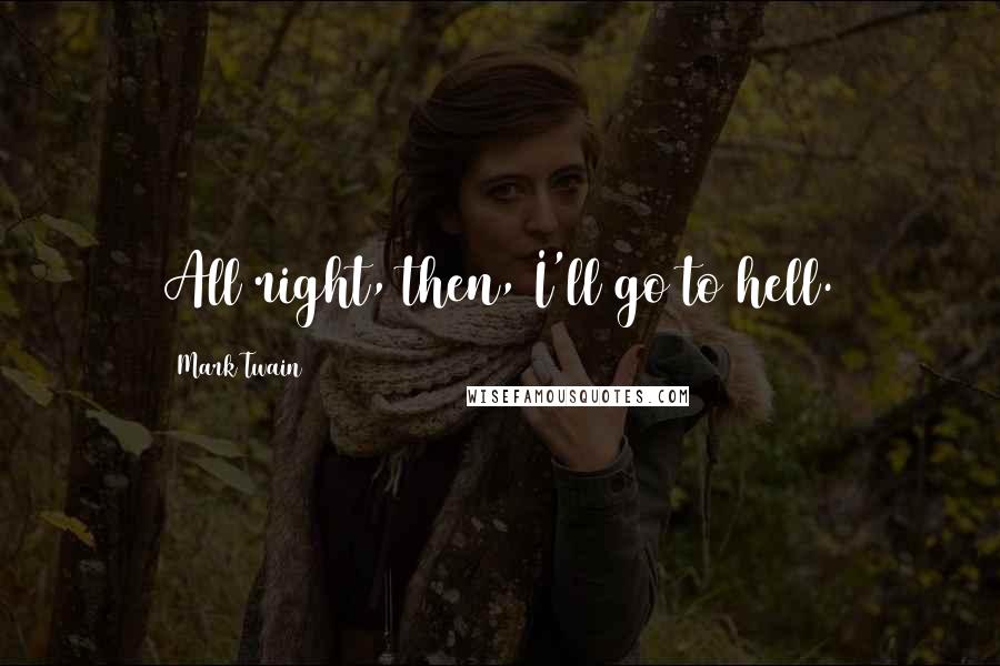 Mark Twain Quotes: All right, then, I'll go to hell.