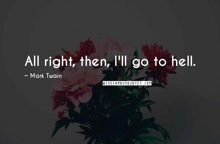 Mark Twain Quotes: All right, then, I'll go to hell.
