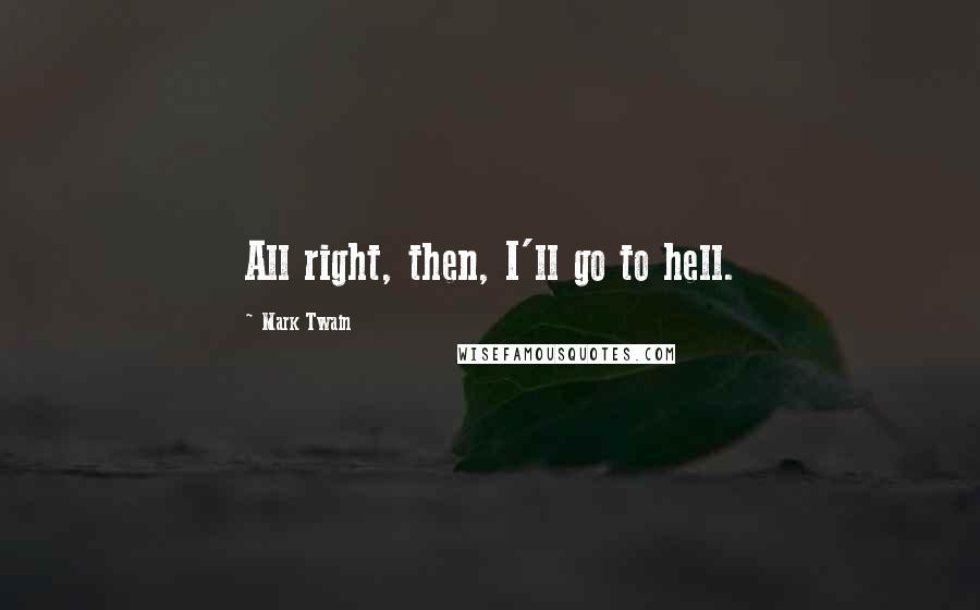 Mark Twain Quotes: All right, then, I'll go to hell.