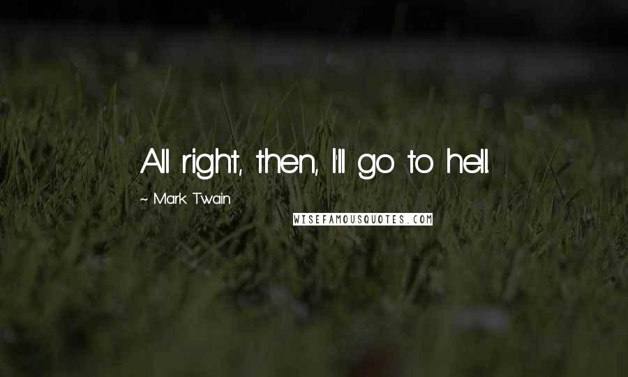 Mark Twain Quotes: All right, then, I'll go to hell.