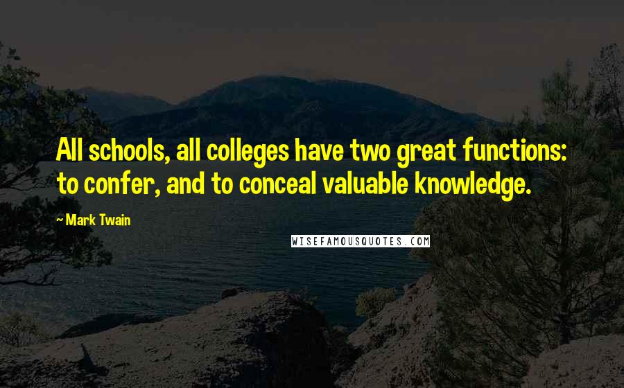 Mark Twain Quotes: All schools, all colleges have two great functions: to confer, and to conceal valuable knowledge.