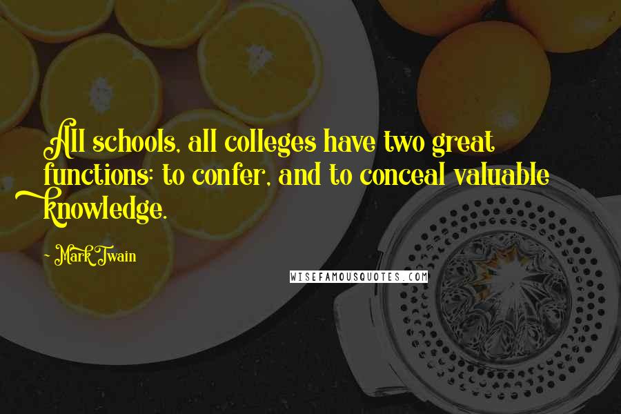 Mark Twain Quotes: All schools, all colleges have two great functions: to confer, and to conceal valuable knowledge.