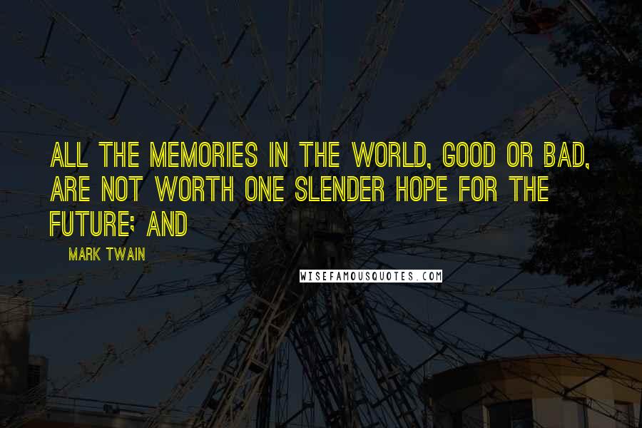 Mark Twain Quotes: All the memories in the world, good or bad, are not worth one slender hope for the future; and
