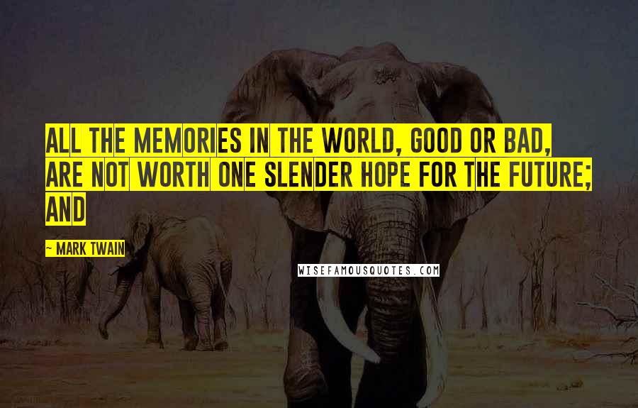 Mark Twain Quotes: All the memories in the world, good or bad, are not worth one slender hope for the future; and