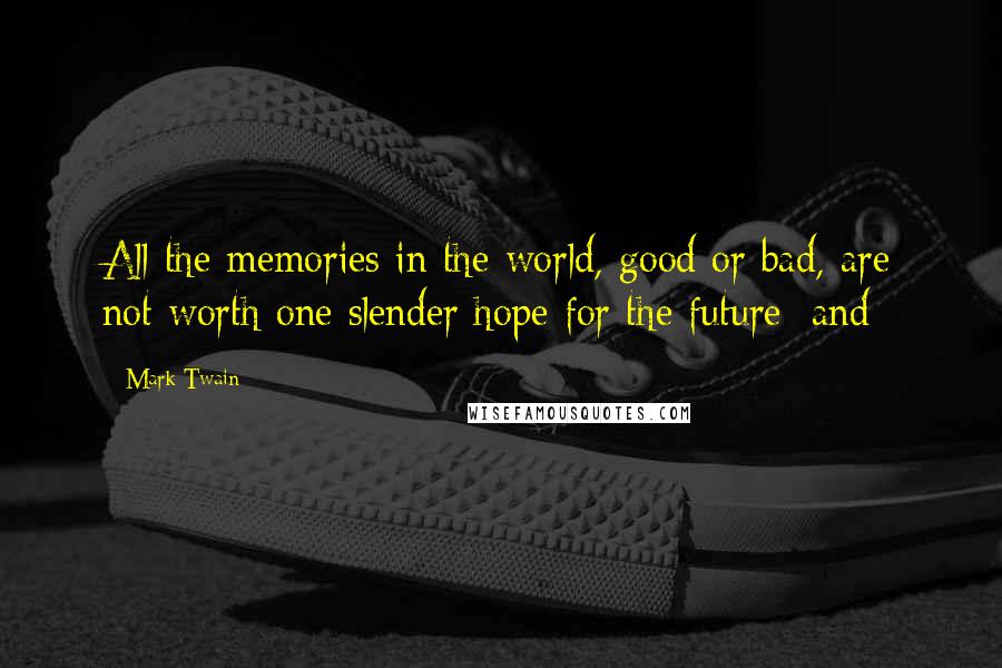 Mark Twain Quotes: All the memories in the world, good or bad, are not worth one slender hope for the future; and