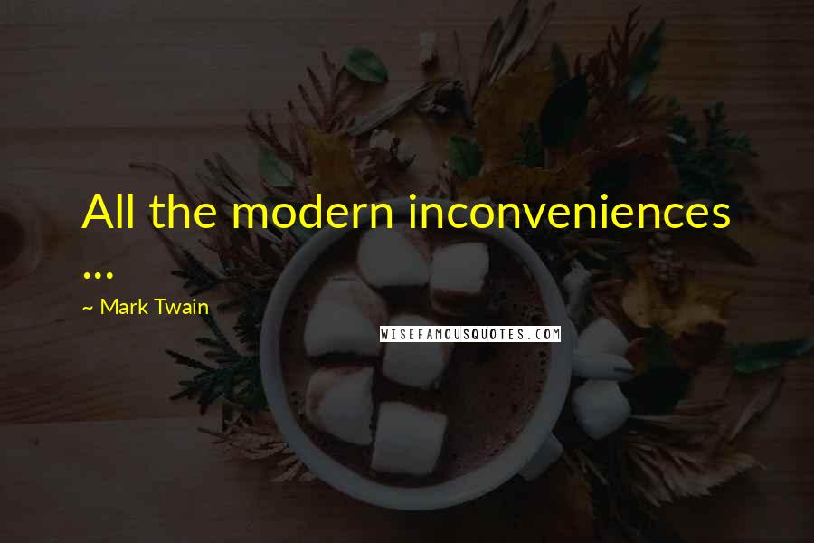 Mark Twain Quotes: All the modern inconveniences ...