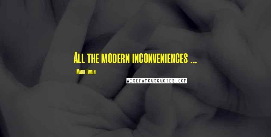 Mark Twain Quotes: All the modern inconveniences ...