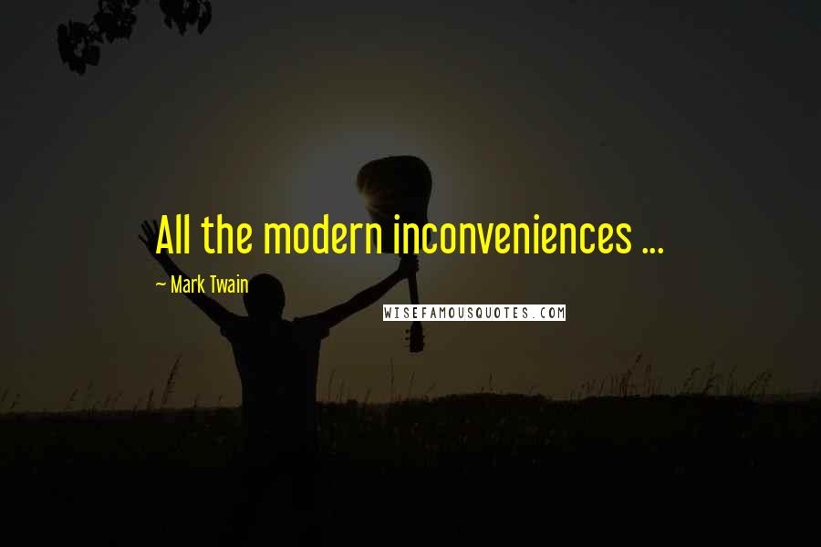 Mark Twain Quotes: All the modern inconveniences ...