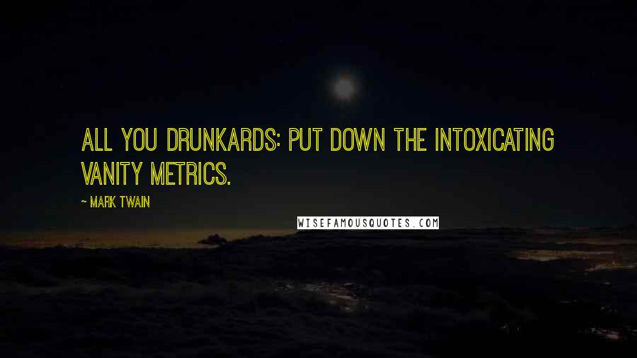 Mark Twain Quotes: All you drunkards: Put down the intoxicating Vanity Metrics.