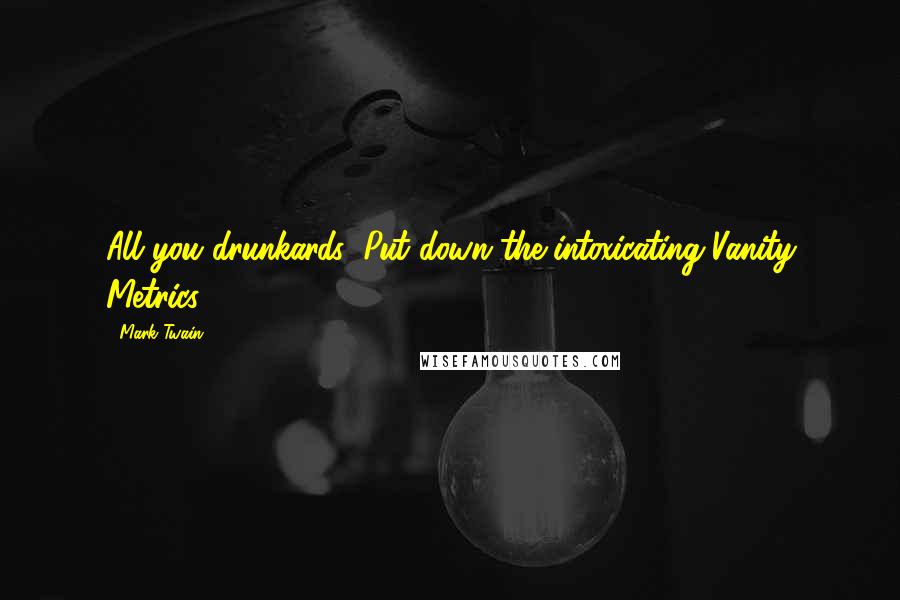 Mark Twain Quotes: All you drunkards: Put down the intoxicating Vanity Metrics.