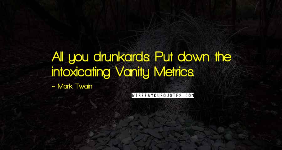 Mark Twain Quotes: All you drunkards: Put down the intoxicating Vanity Metrics.