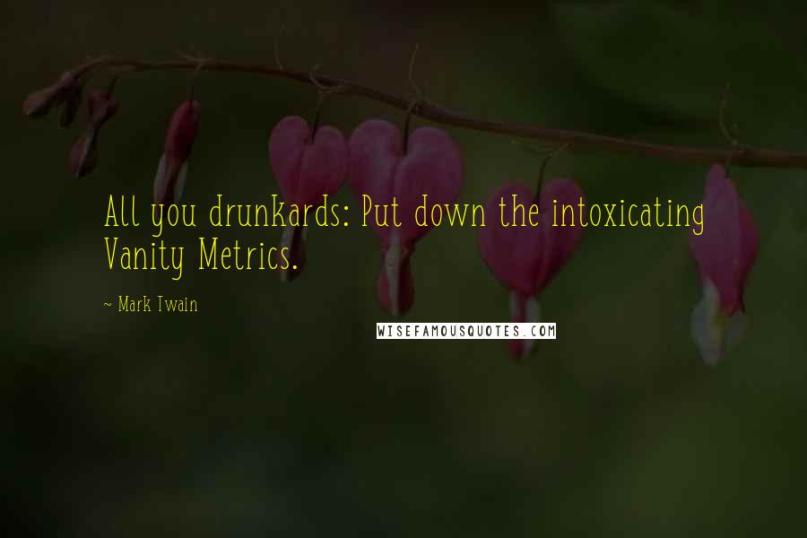 Mark Twain Quotes: All you drunkards: Put down the intoxicating Vanity Metrics.