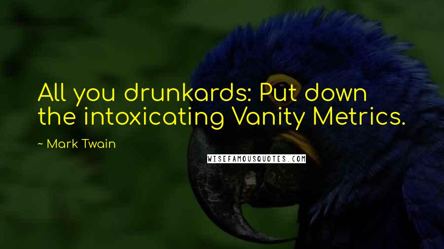 Mark Twain Quotes: All you drunkards: Put down the intoxicating Vanity Metrics.