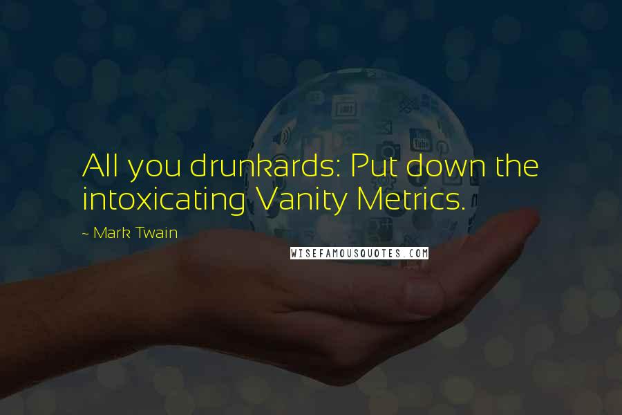 Mark Twain Quotes: All you drunkards: Put down the intoxicating Vanity Metrics.