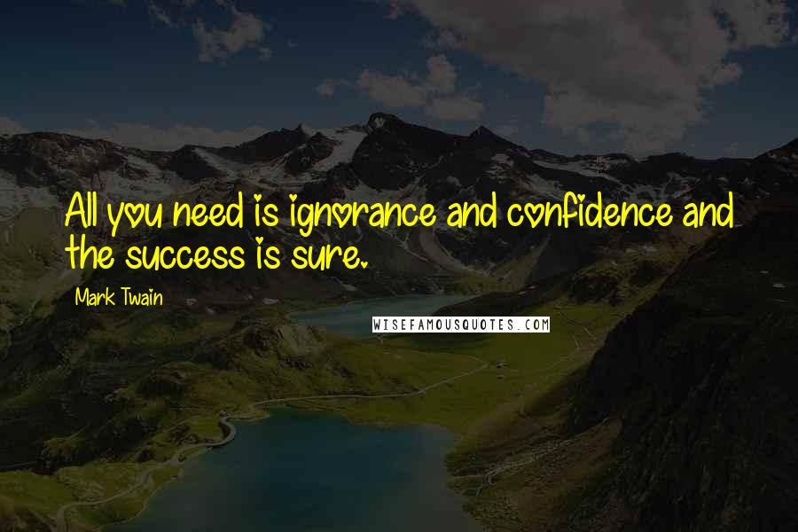 Mark Twain Quotes: All you need is ignorance and confidence and the success is sure.