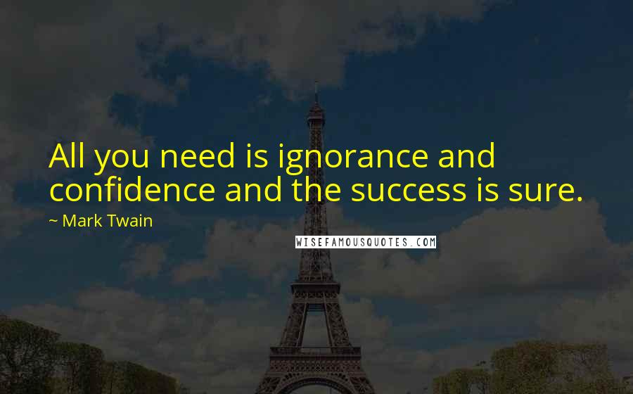 Mark Twain Quotes: All you need is ignorance and confidence and the success is sure.