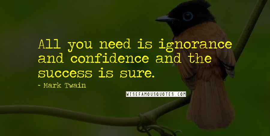 Mark Twain Quotes: All you need is ignorance and confidence and the success is sure.