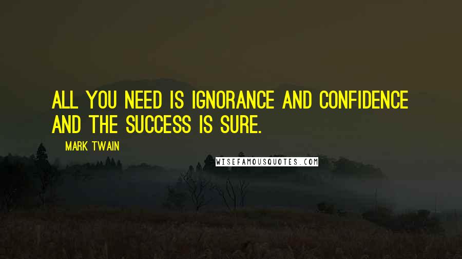 Mark Twain Quotes: All you need is ignorance and confidence and the success is sure.